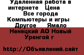 Удаленная работа в интернете › Цена ­ 1 - Все города Компьютеры и игры » Другое   . Ямало-Ненецкий АО,Новый Уренгой г.